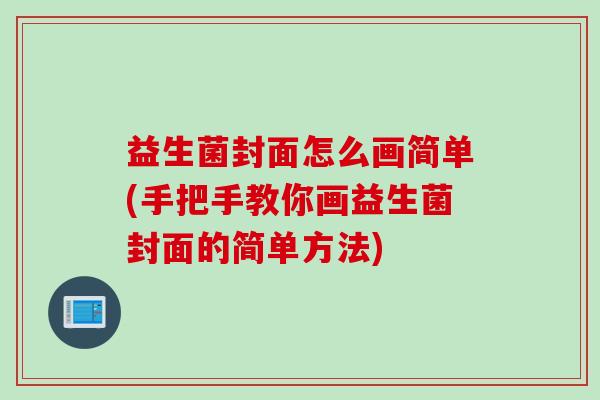 益生菌封面怎么画简单(手把手教你画益生菌封面的简单方法)