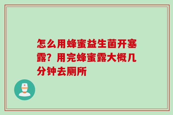 怎么用蜂蜜益生菌开塞露？用完蜂蜜露大概几分钟去厕所