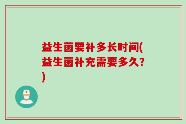 益生菌要补多长时间(益生菌补充需要多久？)