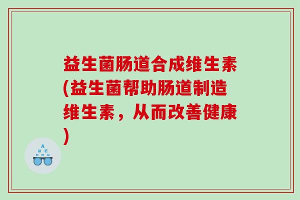 益生菌肠道合成维生素(益生菌帮助肠道制造维生素，从而改善健康)