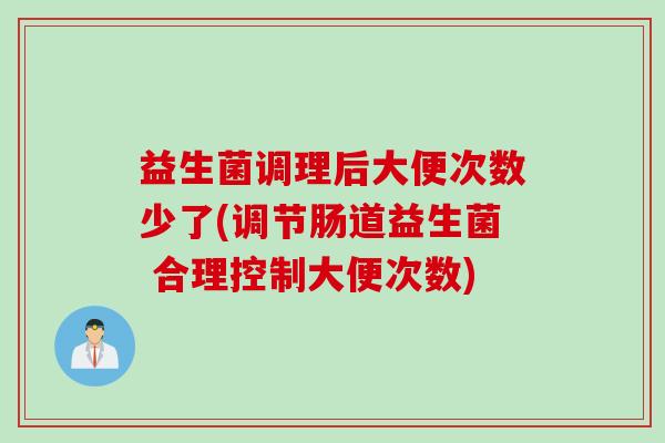 益生菌调理后大便次数少了(调节肠道益生菌 合理控制大便次数)