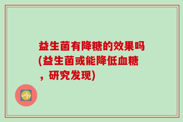 益生菌有降糖的效果吗(益生菌或能降低血糖，研究发现)