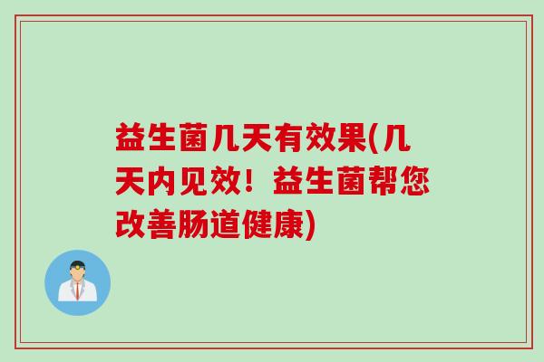 益生菌几天有效果(几天内见效！益生菌帮您改善肠道健康)