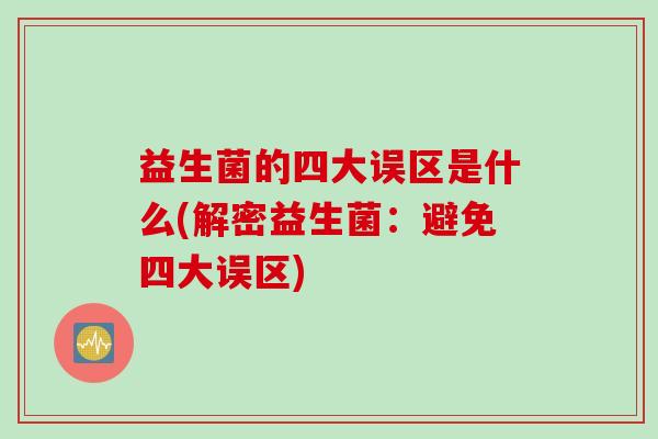 益生菌的四大误区是什么(解密益生菌：避免四大误区)