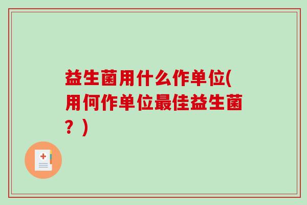 益生菌用什么作单位(用何作单位最佳益生菌？)