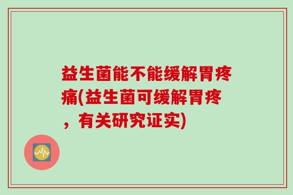 益生菌能不能缓解胃疼痛(益生菌可缓解胃疼，有关研究证实)