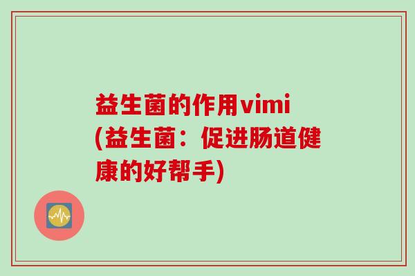 益生菌的作用vimi(益生菌：促进肠道健康的好帮手)