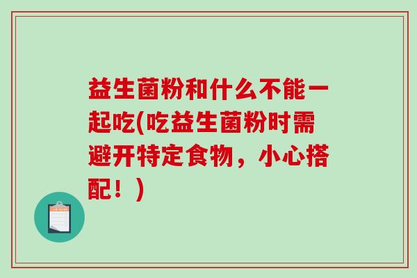益生菌粉和什么不能一起吃(吃益生菌粉时需避开特定食物，小心搭配！)
