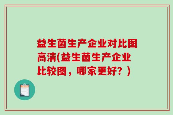 益生菌生产企业对比图高清(益生菌生产企业比较图，哪家更好？)