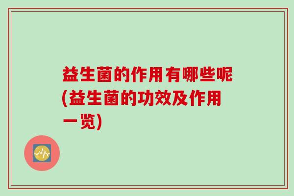 益生菌的作用有哪些呢(益生菌的功效及作用一览)