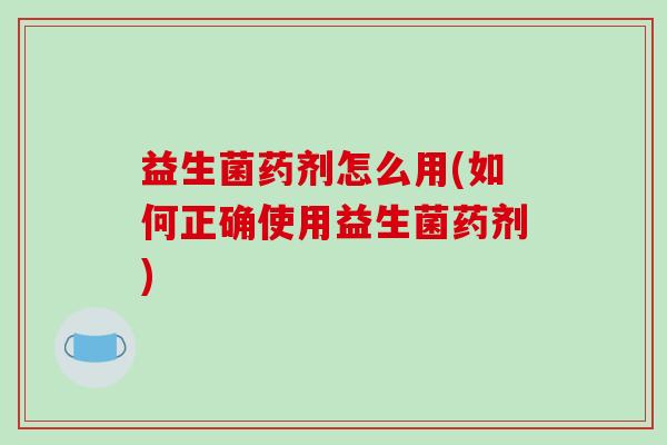 益生菌药剂怎么用(如何正确使用益生菌药剂)