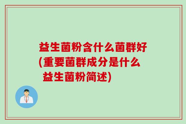 益生菌粉含什么菌群好(重要菌群成分是什么 益生菌粉简述)
