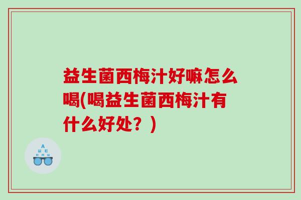 益生菌西梅汁好嘛怎么喝(喝益生菌西梅汁有什么好处？)