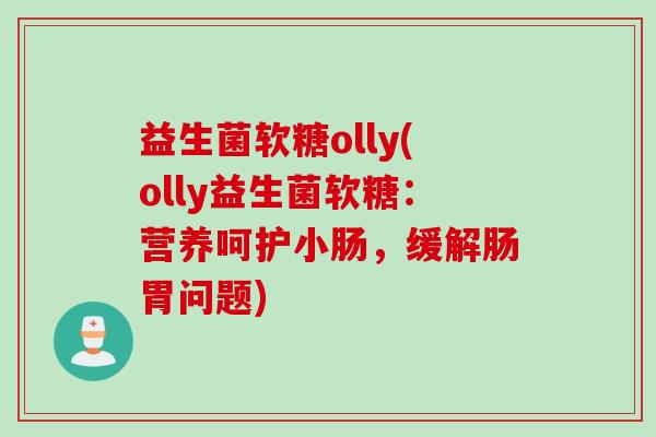 益生菌软糖olly(olly益生菌软糖：营养呵护小肠，缓解肠胃问题)
