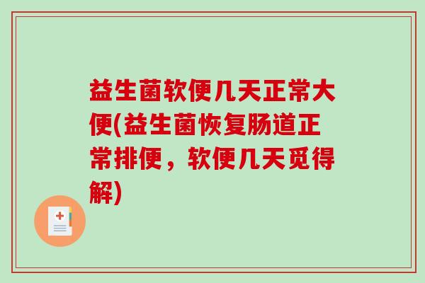 益生菌软便几天正常大便(益生菌恢复肠道正常排便，软便几天觅得解)