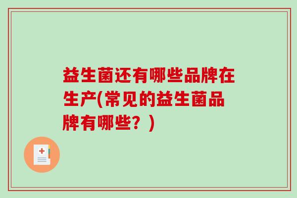 益生菌还有哪些品牌在生产(常见的益生菌品牌有哪些？)