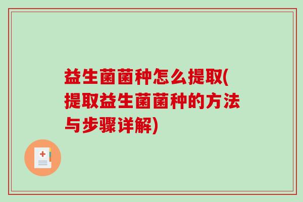 益生菌菌种怎么提取(提取益生菌菌种的方法与步骤详解)