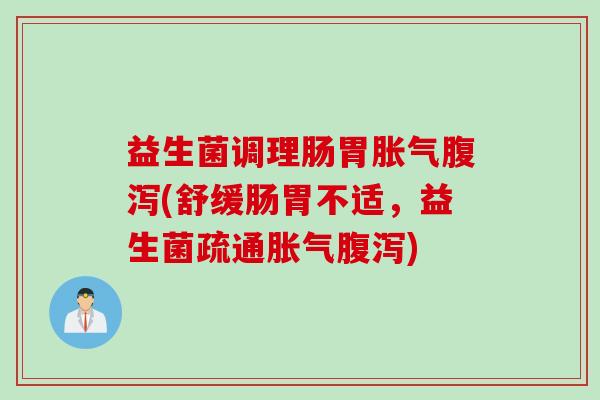 益生菌调理肠胃胀气腹泻(舒缓肠胃不适，益生菌疏通胀气腹泻)