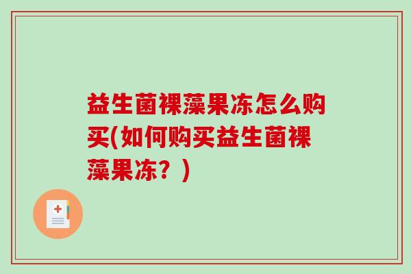益生菌裸藻果冻怎么购买(如何购买益生菌裸藻果冻？)