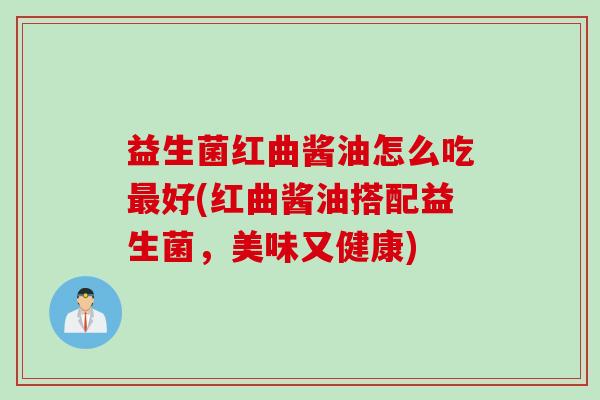 益生菌红曲酱油怎么吃最好(红曲酱油搭配益生菌，美味又健康)