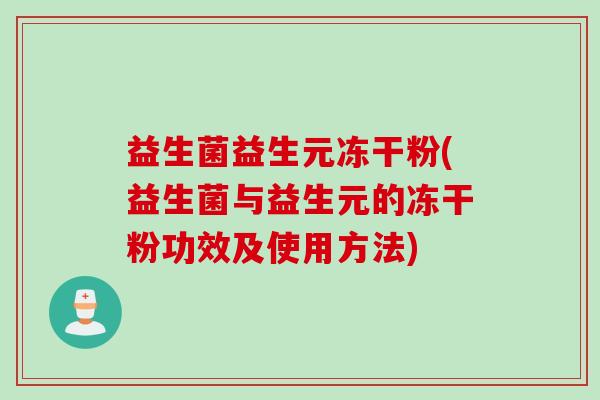 益生菌益生元冻干粉(益生菌与益生元的冻干粉功效及使用方法)