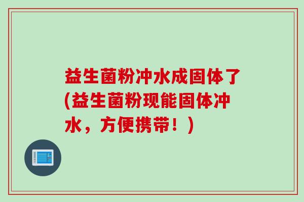 益生菌粉冲水成固体了(益生菌粉现能固体冲水，方便携带！)