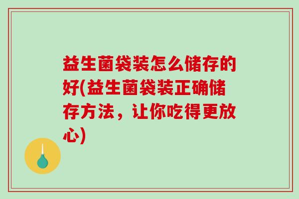 益生菌袋装怎么储存的好(益生菌袋装正确储存方法，让你吃得更放心)
