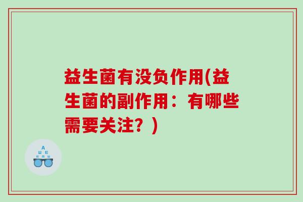 益生菌有没负作用(益生菌的副作用：有哪些需要关注？)