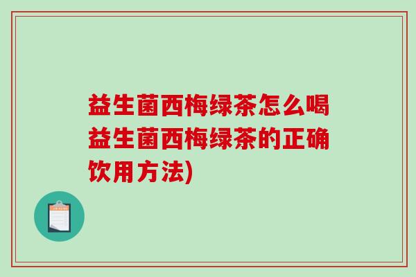 益生菌西梅绿茶怎么喝益生菌西梅绿茶的正确饮用方法) 益生菌西梅绿茶怎么喝益生菌西梅绿茶的正确饮用方法)