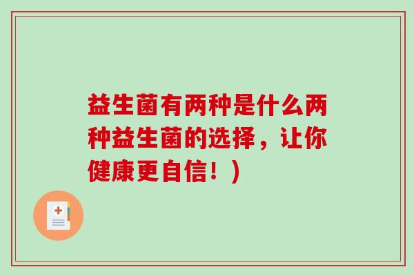 益生菌有两种是什么两种益生菌的选择，让你健康更自信！)