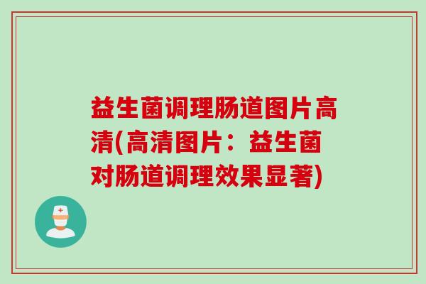 益生菌调理肠道图片高清(高清图片：益生菌对肠道调理效果显著)