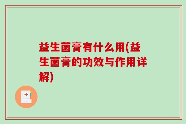 益生菌膏有什么用(益生菌膏的功效与作用详解)