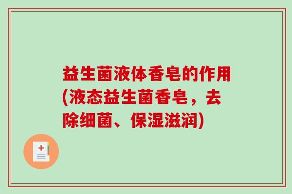 益生菌液体香皂的作用(液态益生菌香皂，去除细菌、保湿滋润)