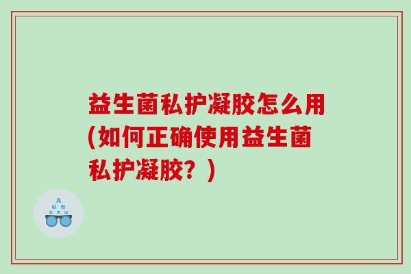 益生菌私护凝胶怎么用(如何正确使用益生菌私护凝胶？)