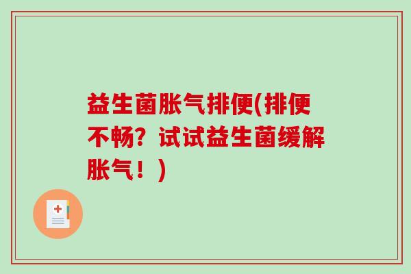 益生菌胀气排便(排便不畅？试试益生菌缓解胀气！)