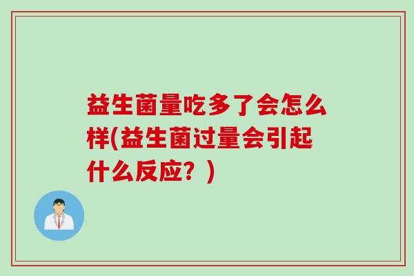 益生菌量吃多了会怎么样(益生菌过量会引起什么反应？)