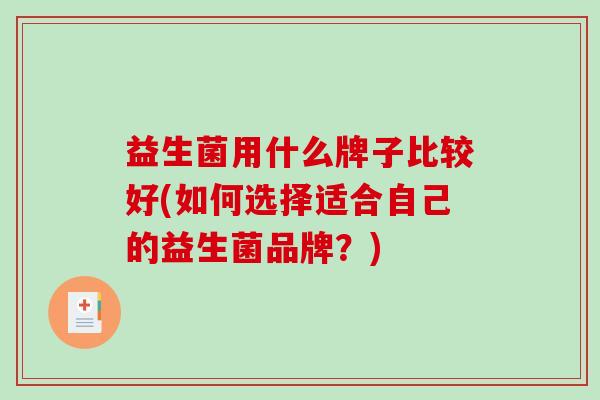 益生菌用什么牌子比较好(如何选择适合自己的益生菌品牌？)