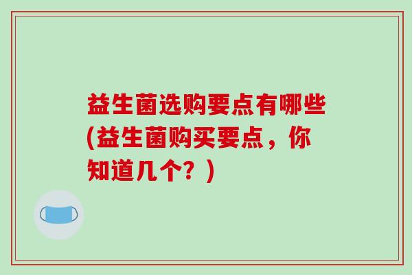 益生菌选购要点有哪些(益生菌购买要点，你知道几个？)