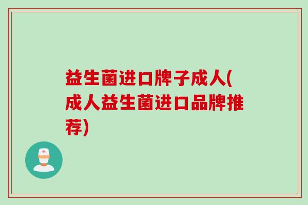 益生菌进口牌子成人(成人益生菌进口品牌推荐)