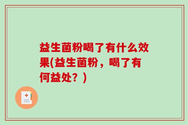 益生菌粉喝了有什么效果(益生菌粉，喝了有何益处？)