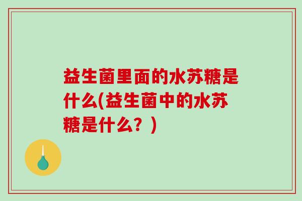 益生菌里面的水苏糖是什么(益生菌中的水苏糖是什么？)