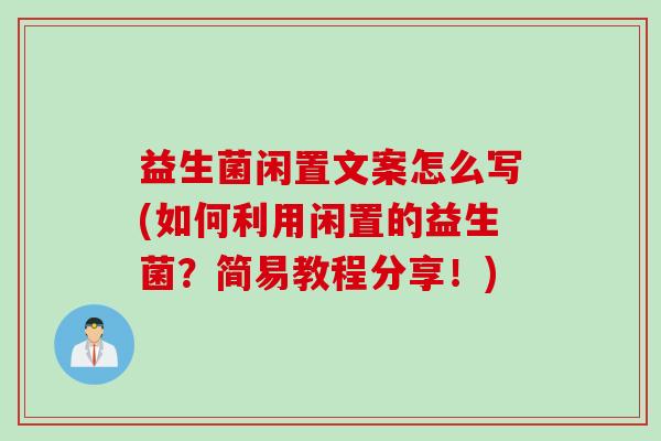 益生菌闲置文案怎么写(如何利用闲置的益生菌?简易教程分享!) 益生菌闲置文案怎么写(如何利用闲置的益生菌?简易教程分享!)