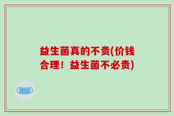 益生菌真的不贵(价钱合理！益生菌不必贵)