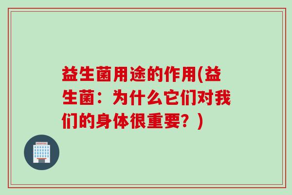 益生菌用途的作用(益生菌：为什么它们对我们的身体很重要？)