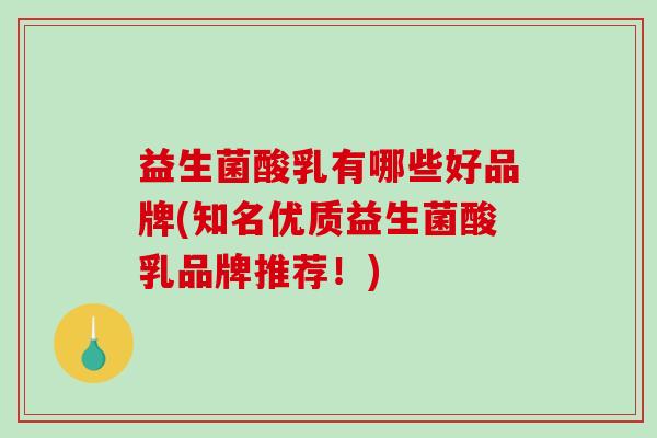 益生菌酸乳有哪些好品牌(知名优质益生菌酸乳品牌推荐！)