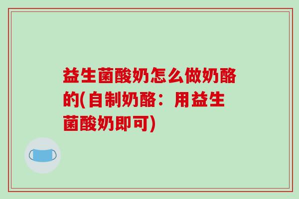 益生菌酸奶怎么做奶酪的(自制奶酪：用益生菌酸奶即可)