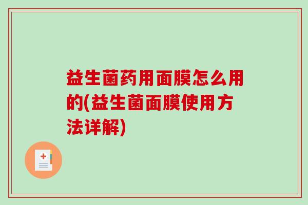 益生菌药用面膜怎么用的(益生菌面膜使用方法详解)