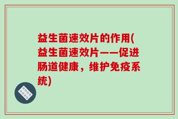益生菌速效片的作用(益生菌速效片——促进肠道健康，维护系统)