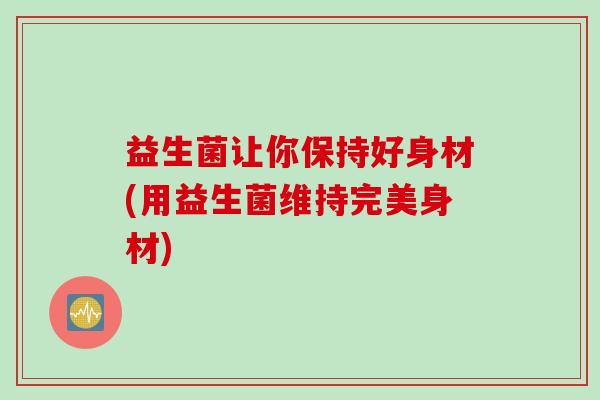 益生菌让你保持好身材(用益生菌维持完美身材)