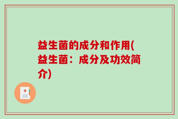 益生菌的成分和作用(益生菌:成分及功效简介) 益生菌的成分和作用(益生菌:成分及功效简介)